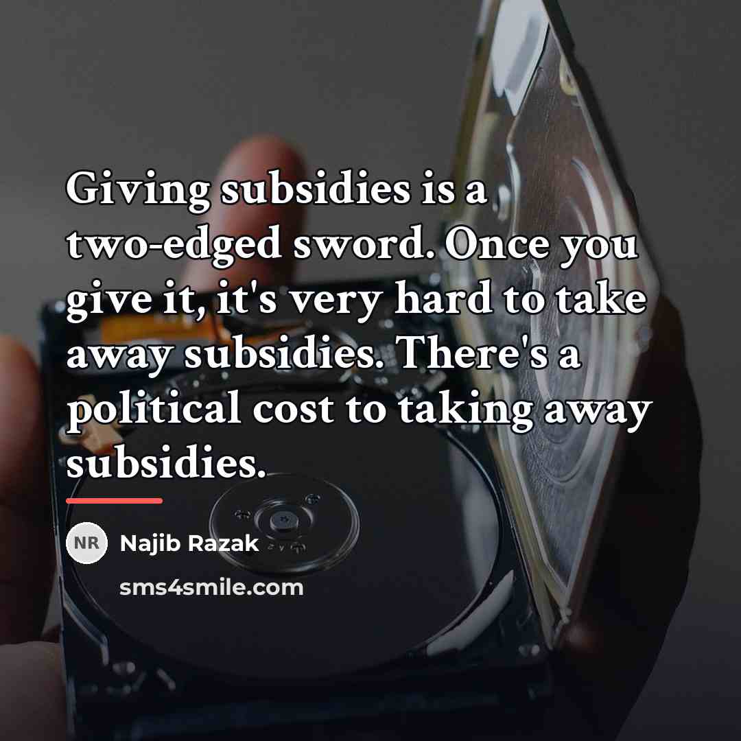 “Giving subsidies is a two-edged sword. Once you give it,…” quote by Najib Razak