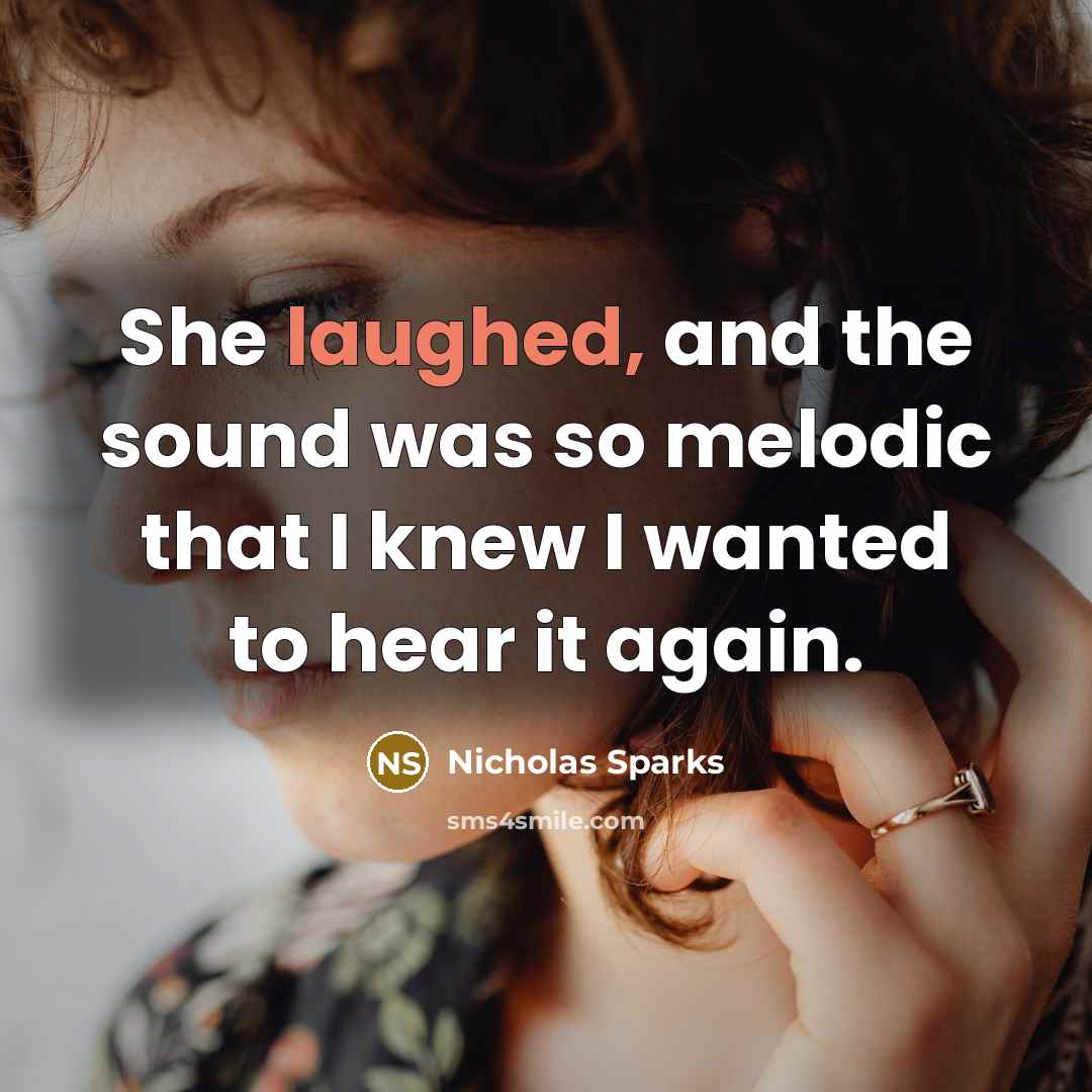 “She laughed, and the sound was so melodic that I knew I wanted to hear it again.” quote by Nicholas Sparks