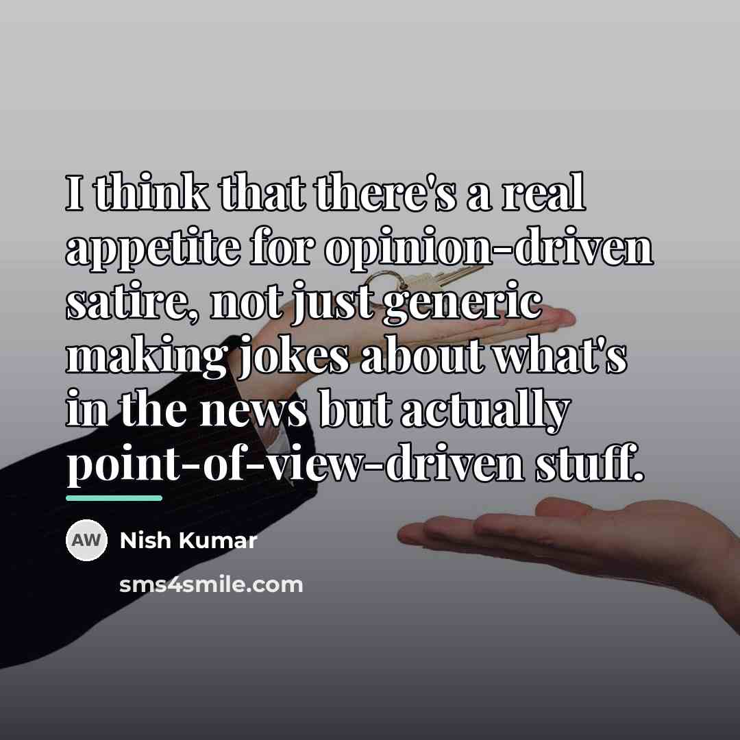 “I think that there's a real appetite for opinion-driven satire,…” quote by Nish Kumar