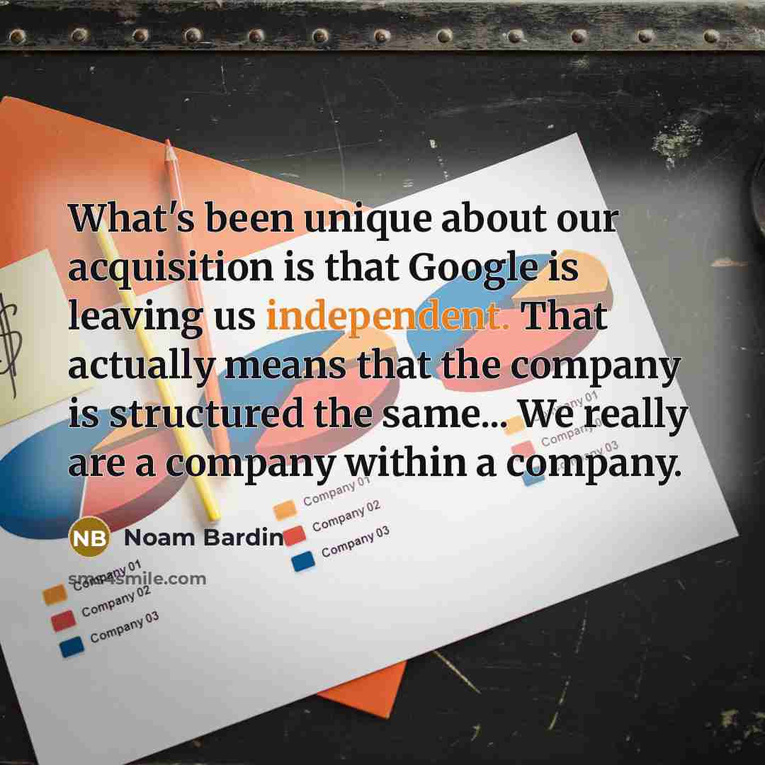 “What's been unique about our acquisition is that Google is…” quote by Noam Bardin
