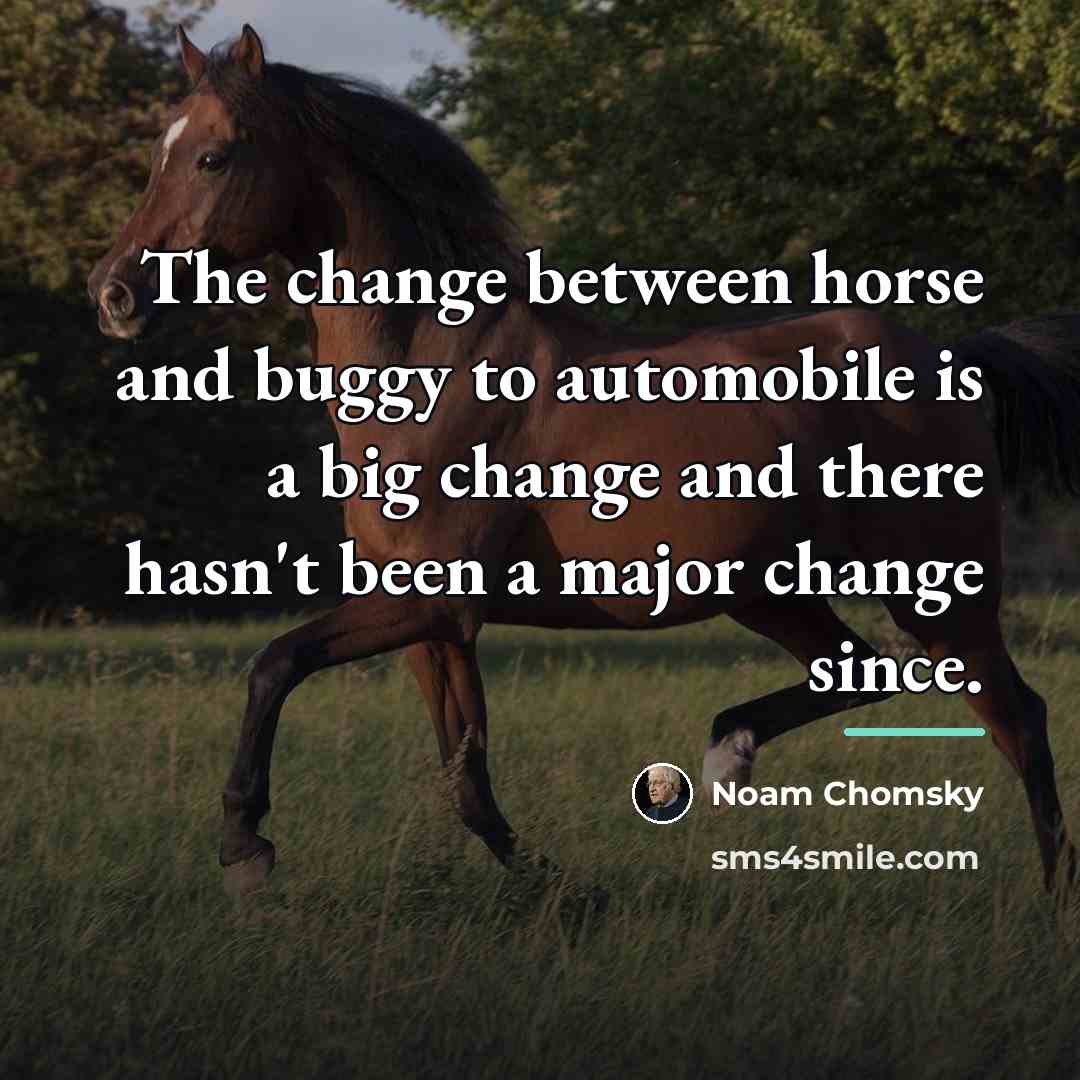 “The change between horse and buggy to automobile is a…” quote by Noam Chomsky
