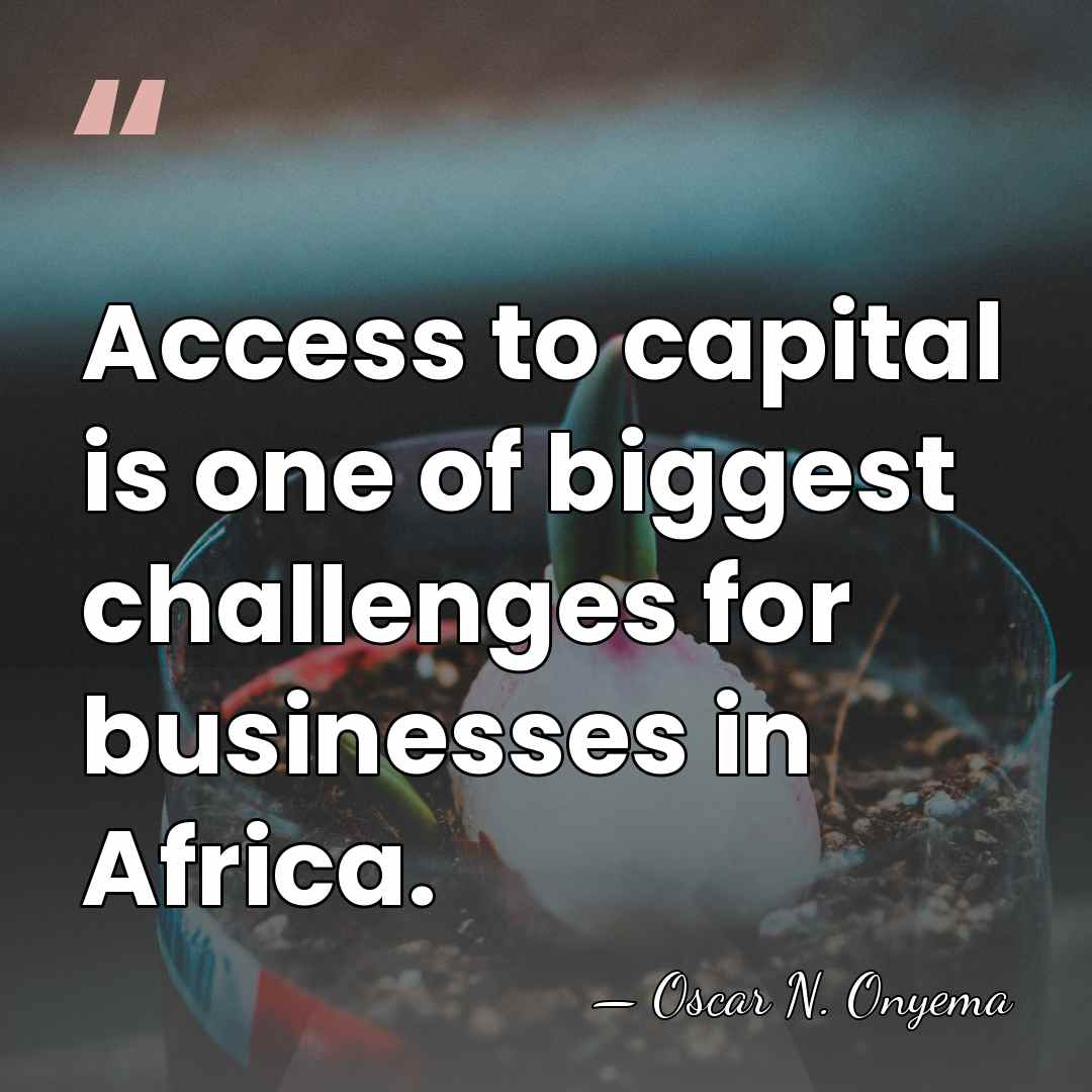 Access to capital is one of biggest challenges for businesses in Africa. - Oscar N. Onyema