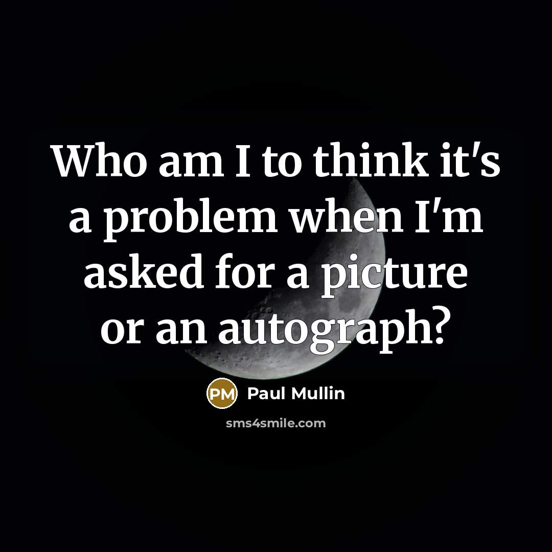 “Who am I to think it's a problem when I'm asked for a picture or an autograph?” quote by Paul Mullin