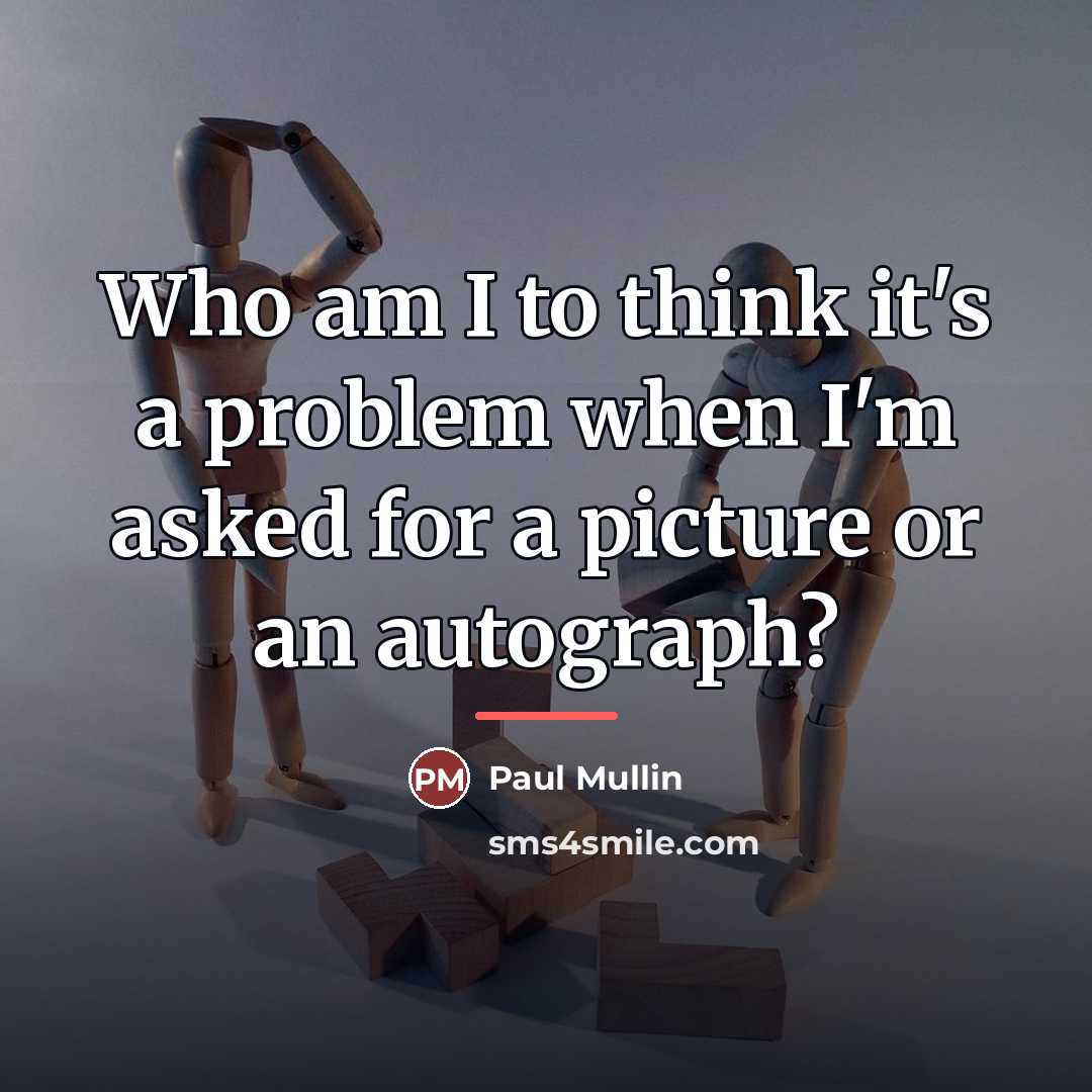 “Who am I to think it's a problem when I'm…” quote by Paul Mullin