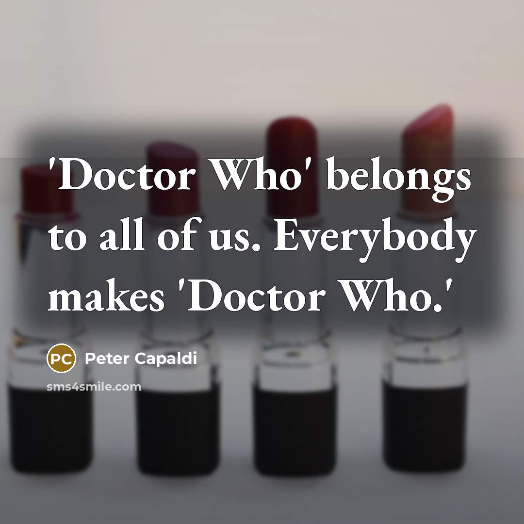 “'Doctor Who' belongs to all of us. Everybody makes 'Doctor…” quote by Peter Capaldi