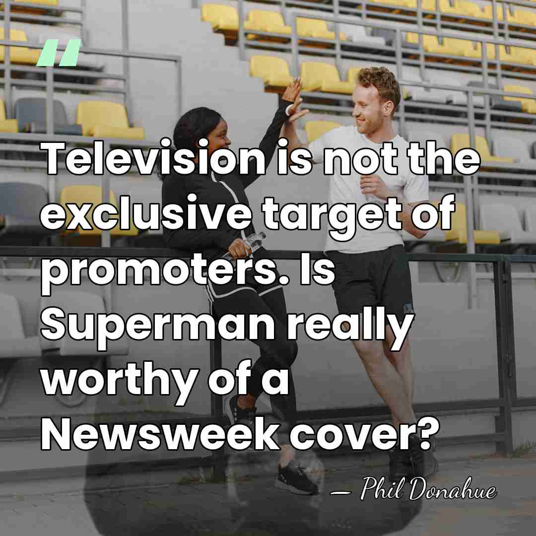 Television is not the exclusive target of promoters. Is Superman really worthy&hellip; - Phil Donahue