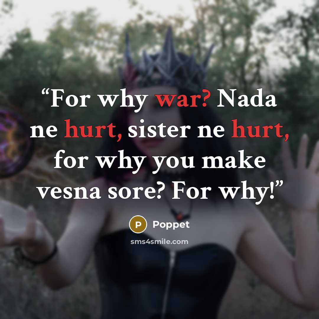 “For why war? Nada ne hurt, sister ne hurt, for why you make vesna sore? For why!” quote by Poppet