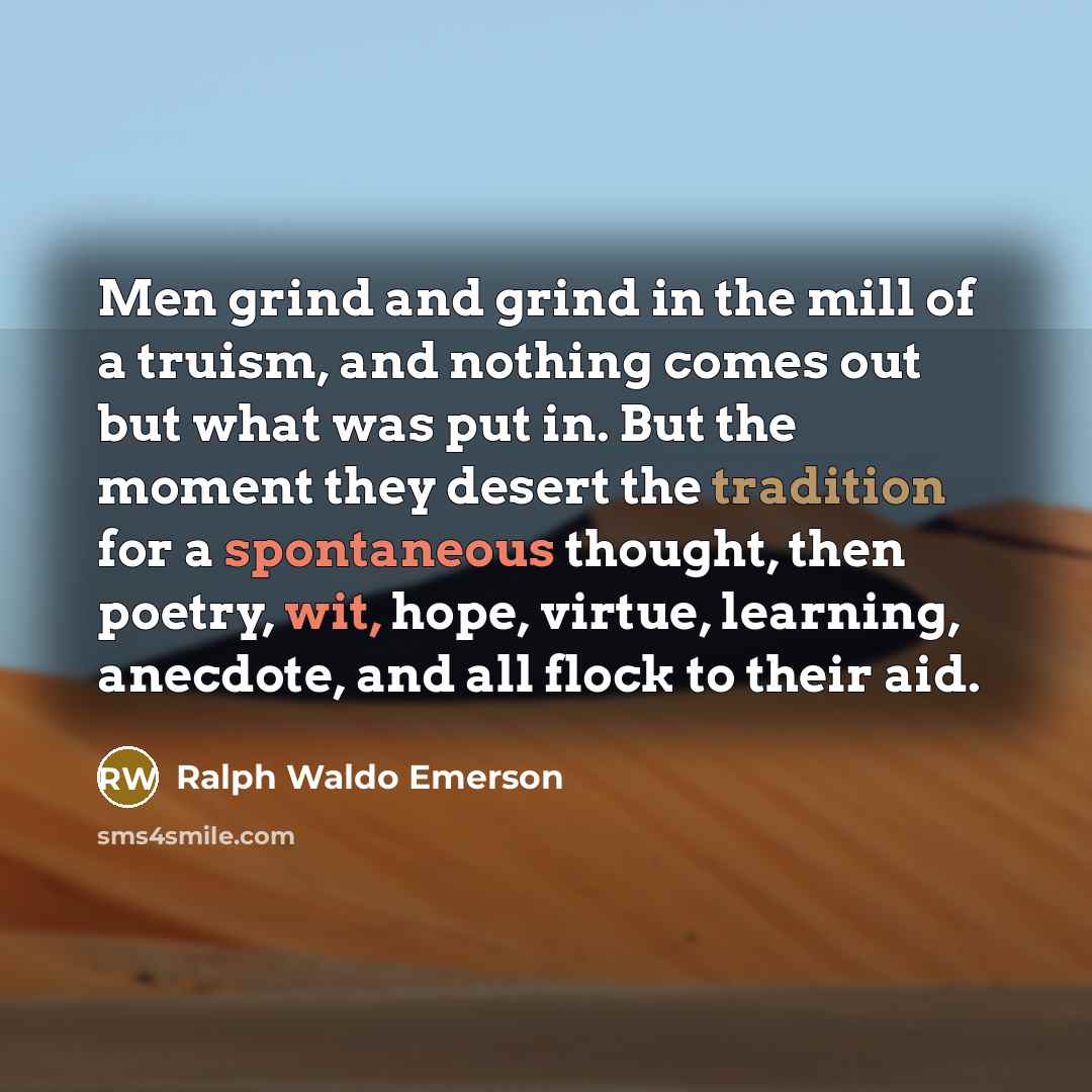 “Men grind and grind in the mill of a truism,…” quote by Ralph Waldo Emerson