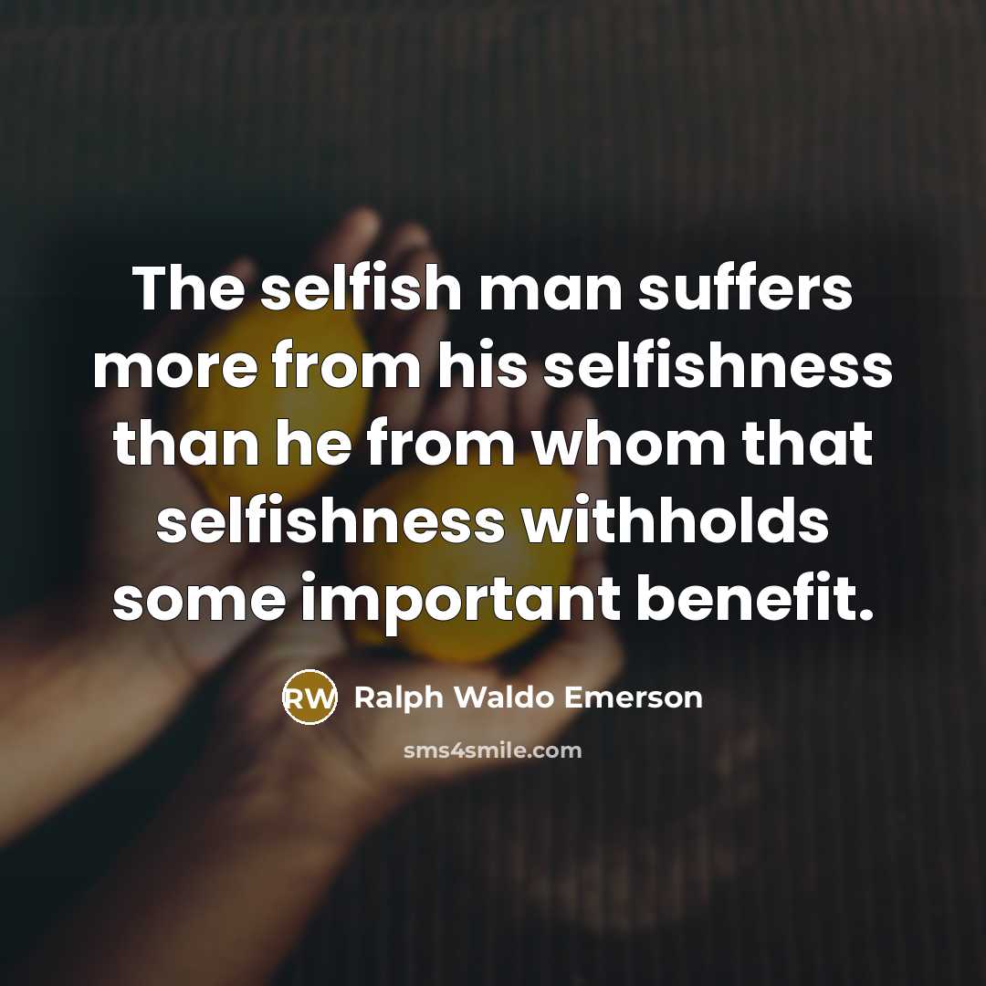 “The selfish man suffers more from his selfishness than he…” quote by Ralph Waldo Emerson