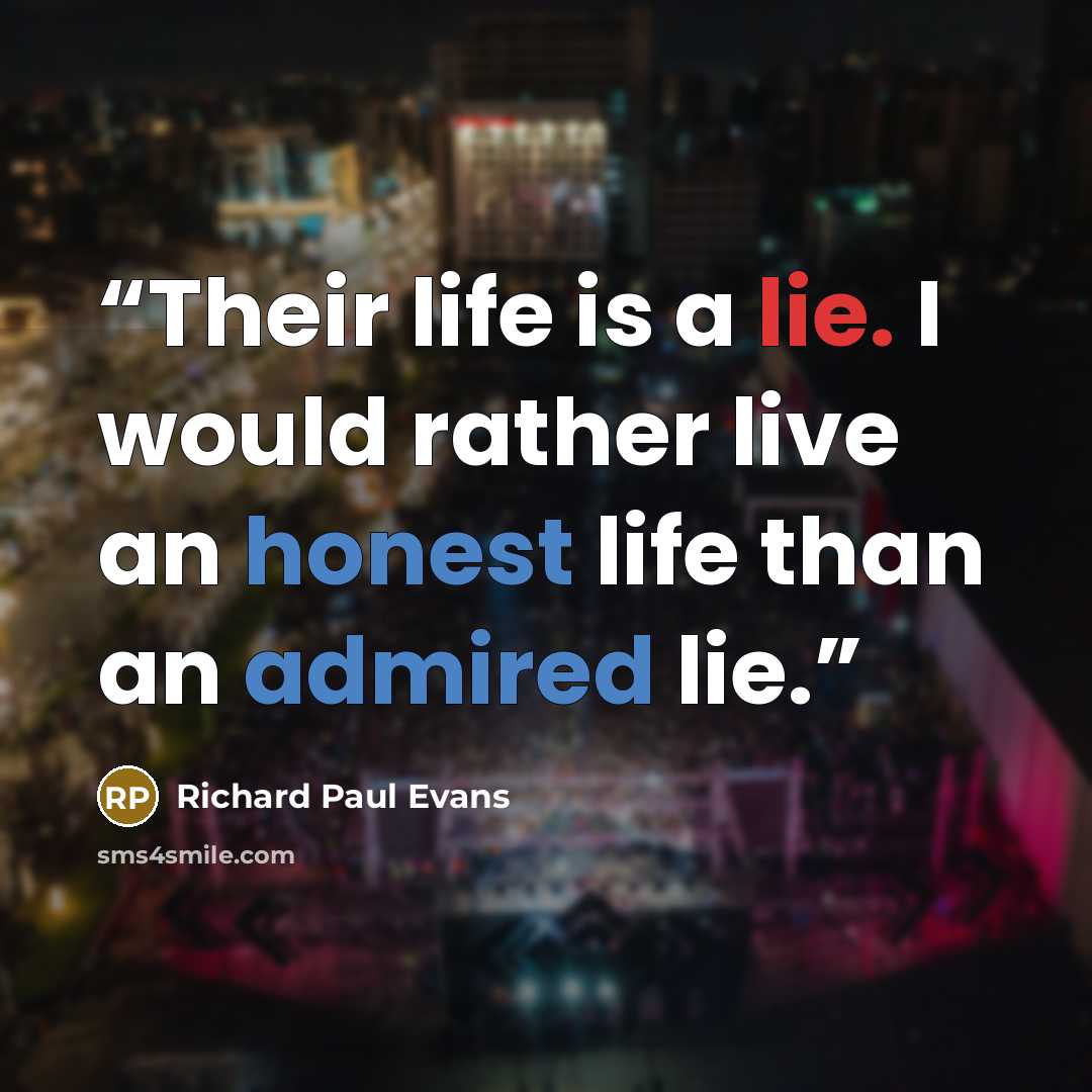 “Their life is a lie. I would rather live an honest life than an admired lie.” quote by Richard Paul Evans