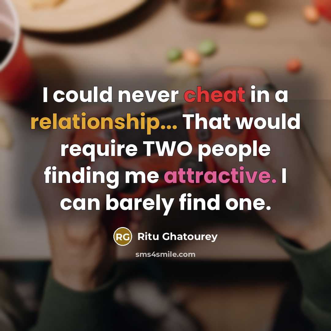 “I could never cheat in a relationship... That would require TWO people finding me attractive. I can barely find one.” quote by Ritu Ghatourey