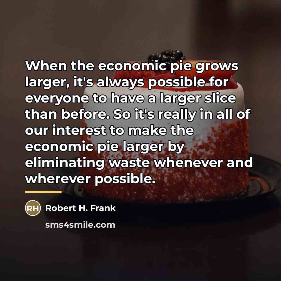 “When the economic pie grows larger, it's always possible for…” quote by Robert H. Frank