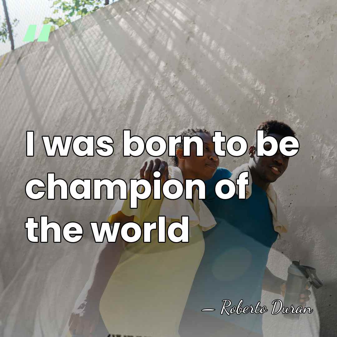 I was born to be champion of the world - Roberto Duran