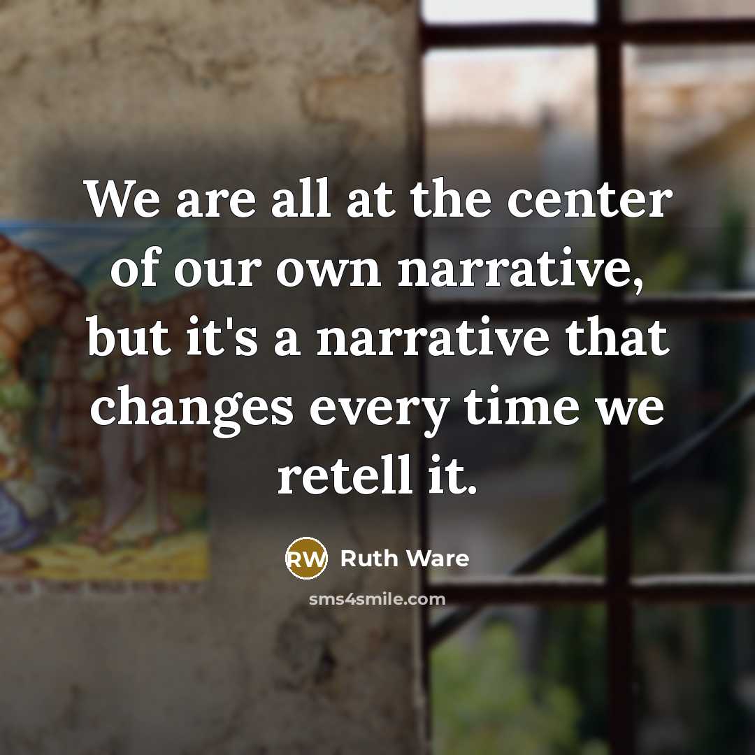 “We are all at the center of our own narrative,…” quote by Ruth Ware