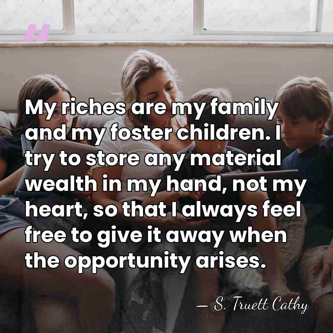 My riches are my family and my foster children. I try to&hellip; - S. Truett Cathy
