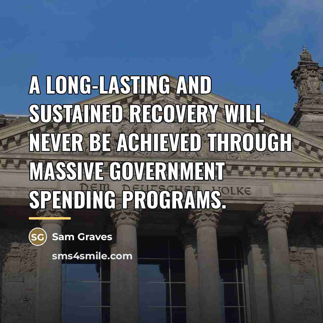 “A long-lasting and sustained recovery will never be achieved through…” quote by Sam Graves