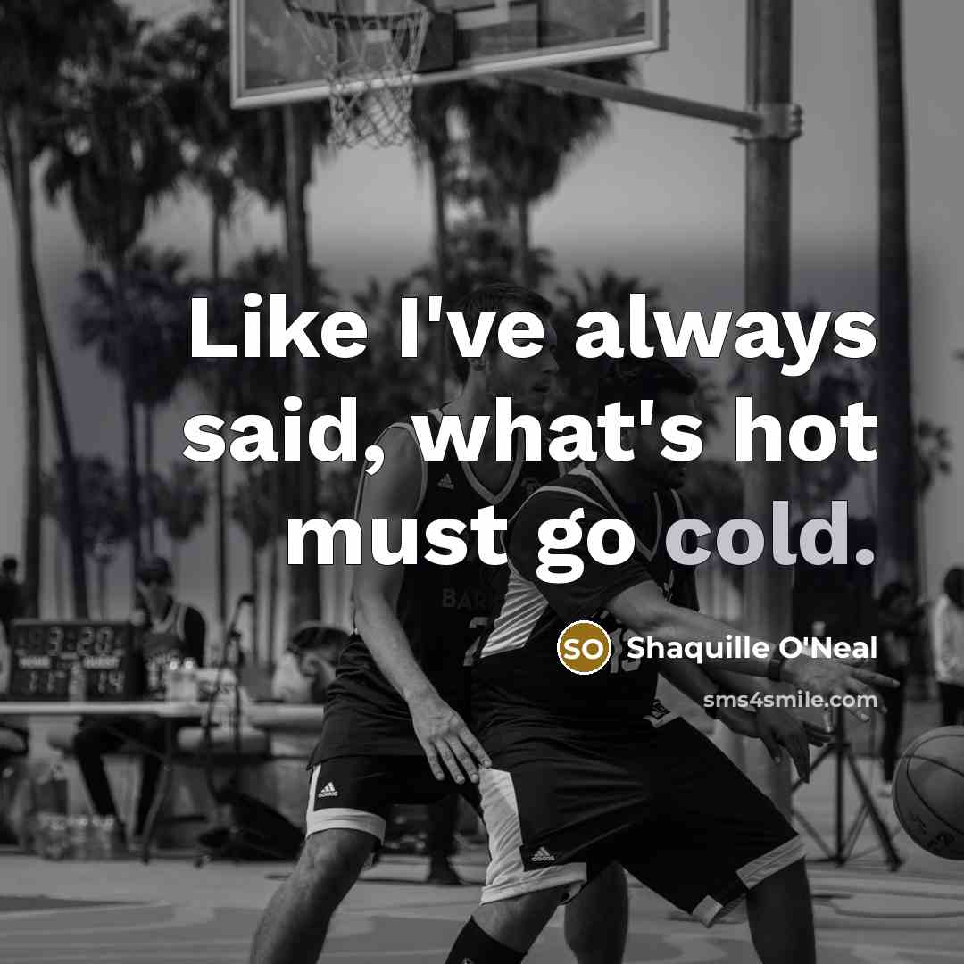 “Like I've always said, what's hot must go cold.…” quote by Shaquille O'Neal