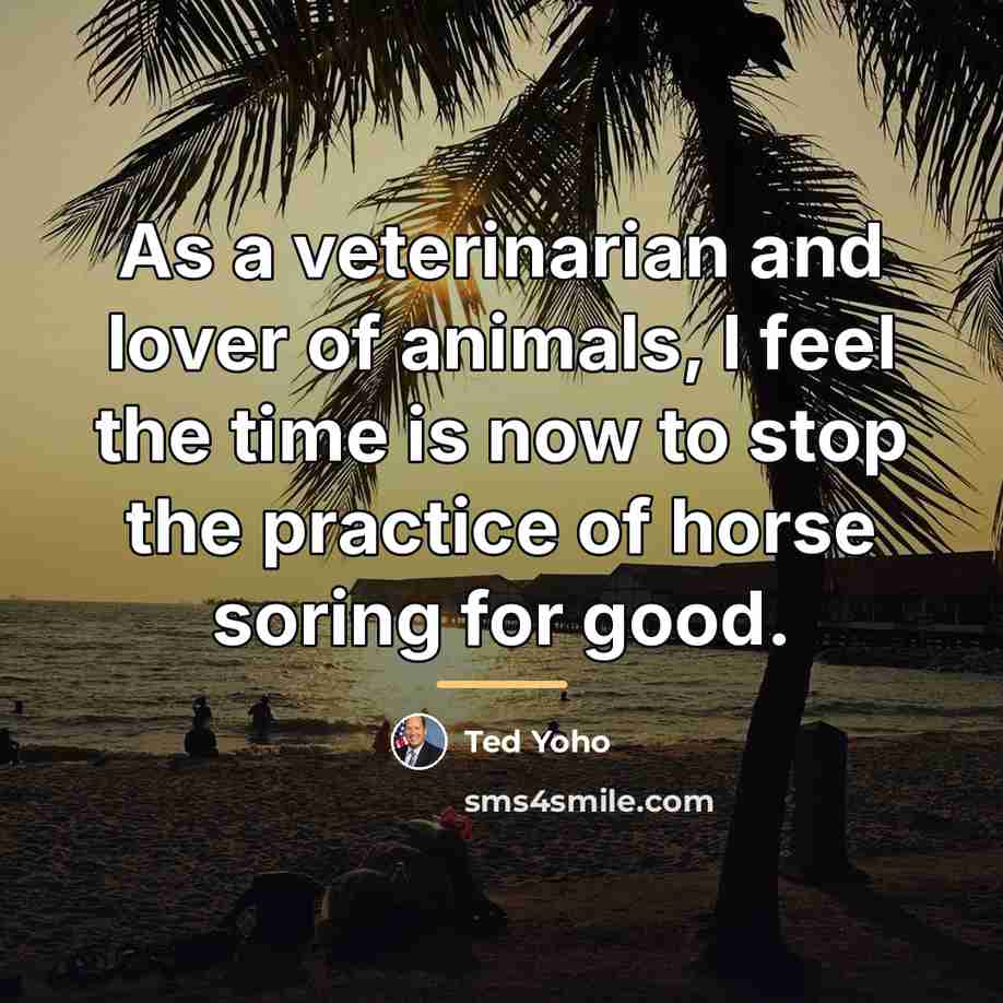“As a veterinarian and lover of animals, I feel the…” quote by Ted Yoho