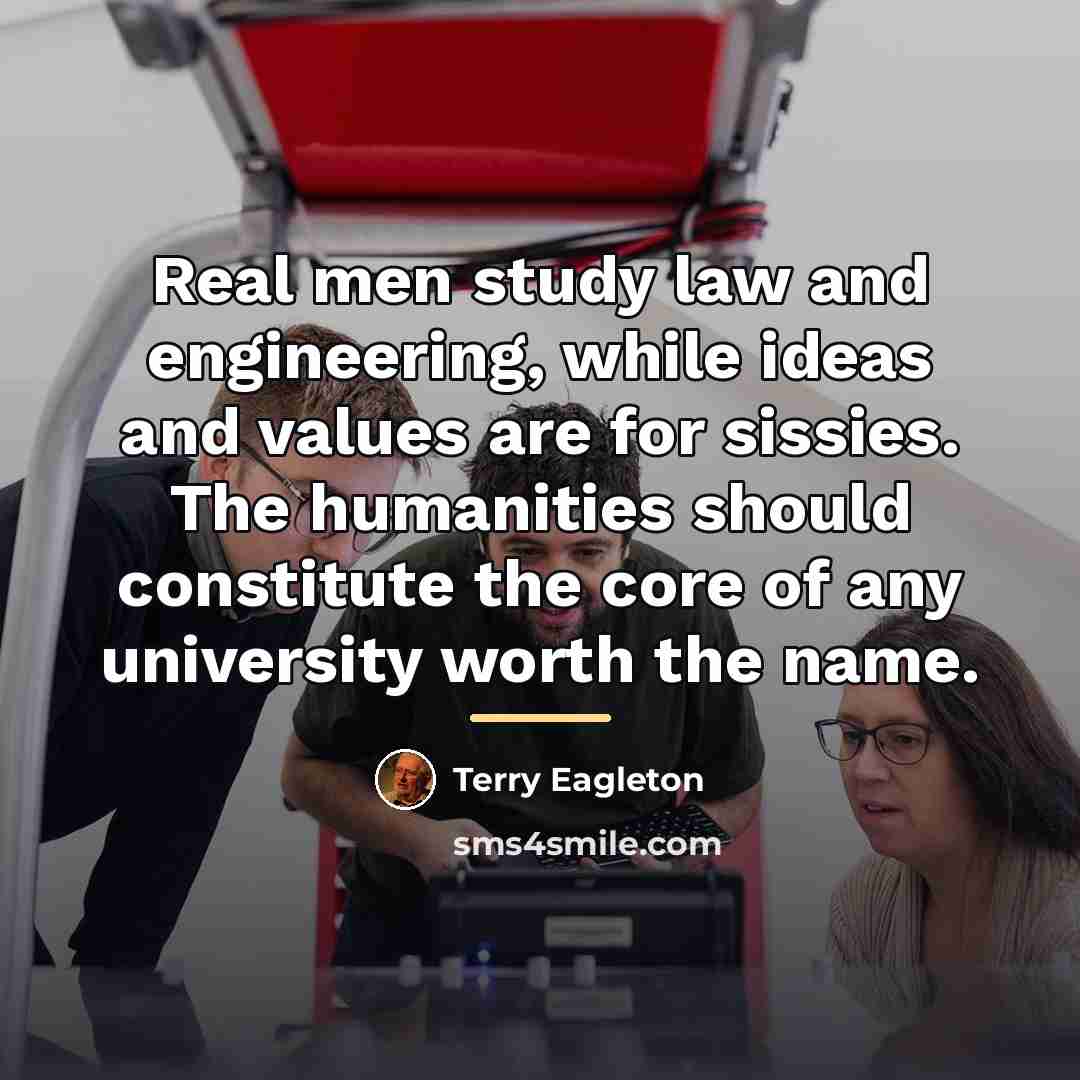 “Real men study law and engineering, while ideas and values…” quote by Terry Eagleton
