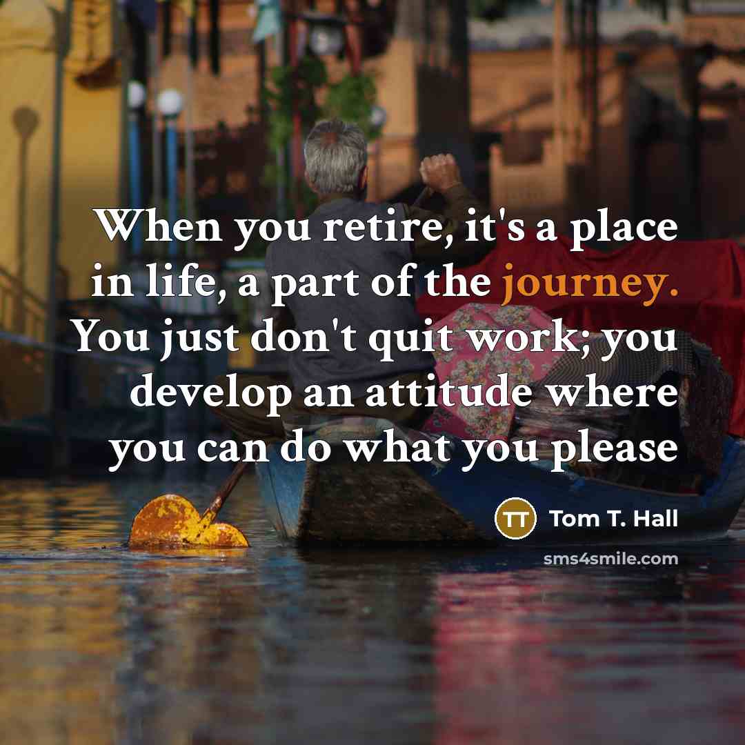 “When you retire, it's a place in life, a part…” quote by Tom T. Hall