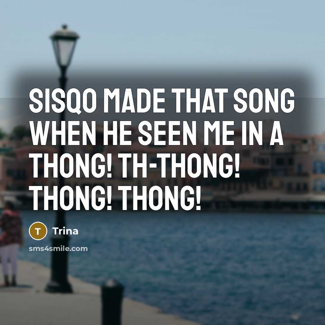 “Sisqo made that song when he seen me in a THONG! TH-THONG! THONG! THONG!” quote by Trina