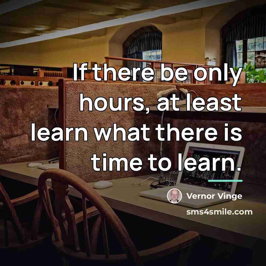 “If there be only hours, at least learn what there…” quote by Vernor Vinge