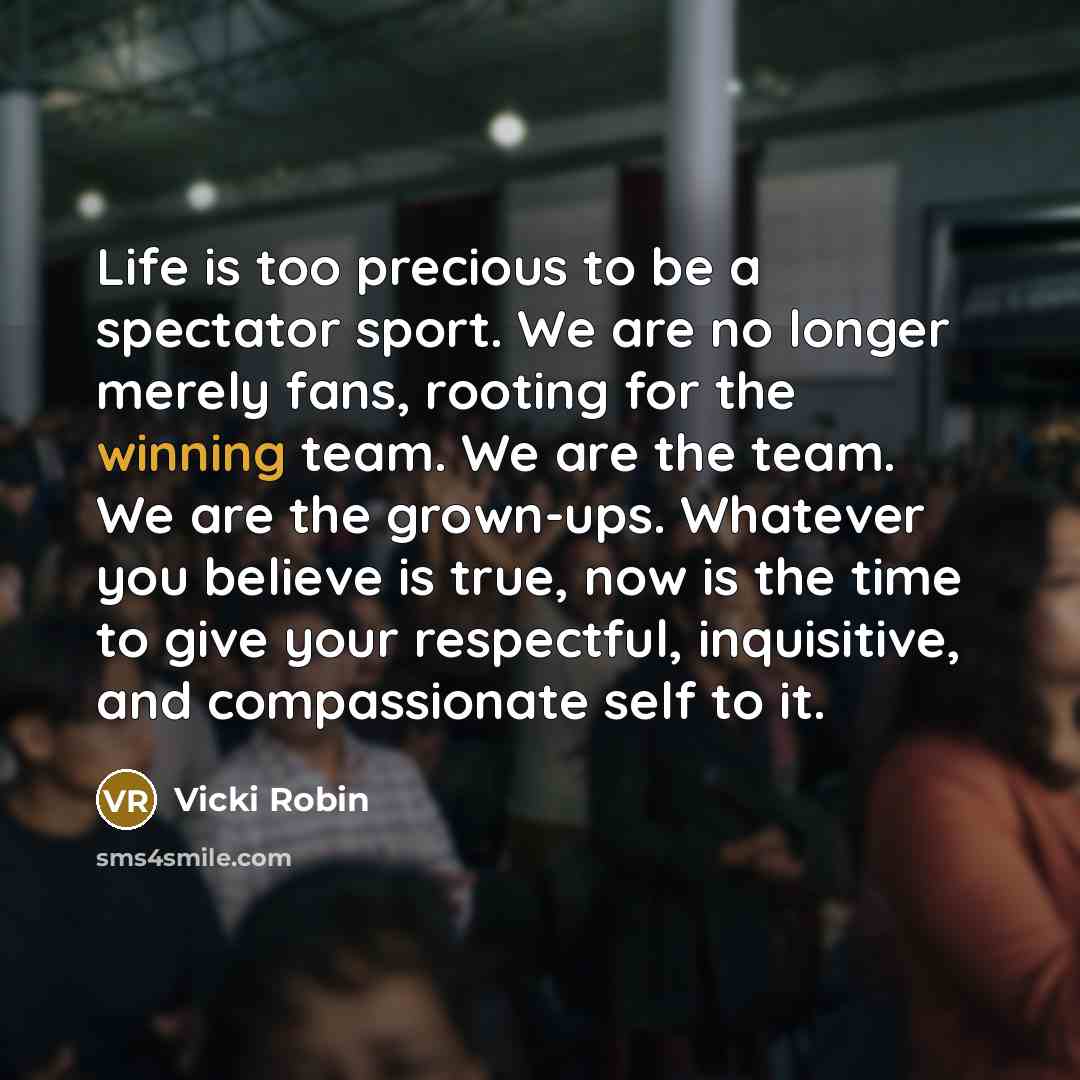 “Life is too precious to be a spectator sport. We…” quote by Vicki Robin