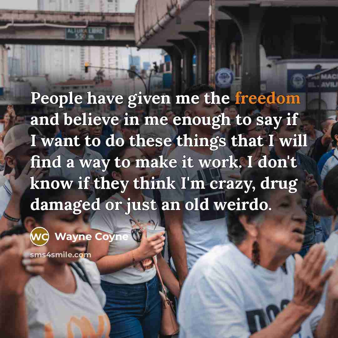 “People have given me the freedom and believe in me…” quote by Wayne Coyne