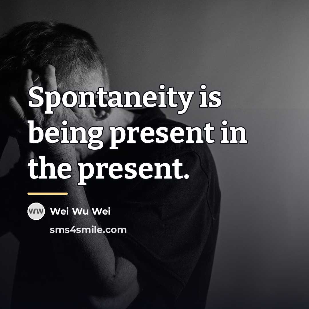 “Spontaneity is being present in the present.…” quote by Wei Wu Wei