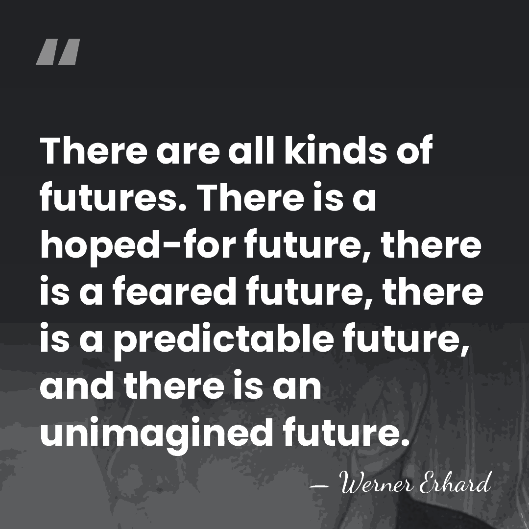 There are all kinds of futures. There is a hoped-for future, there&hellip; - Werner Erhard