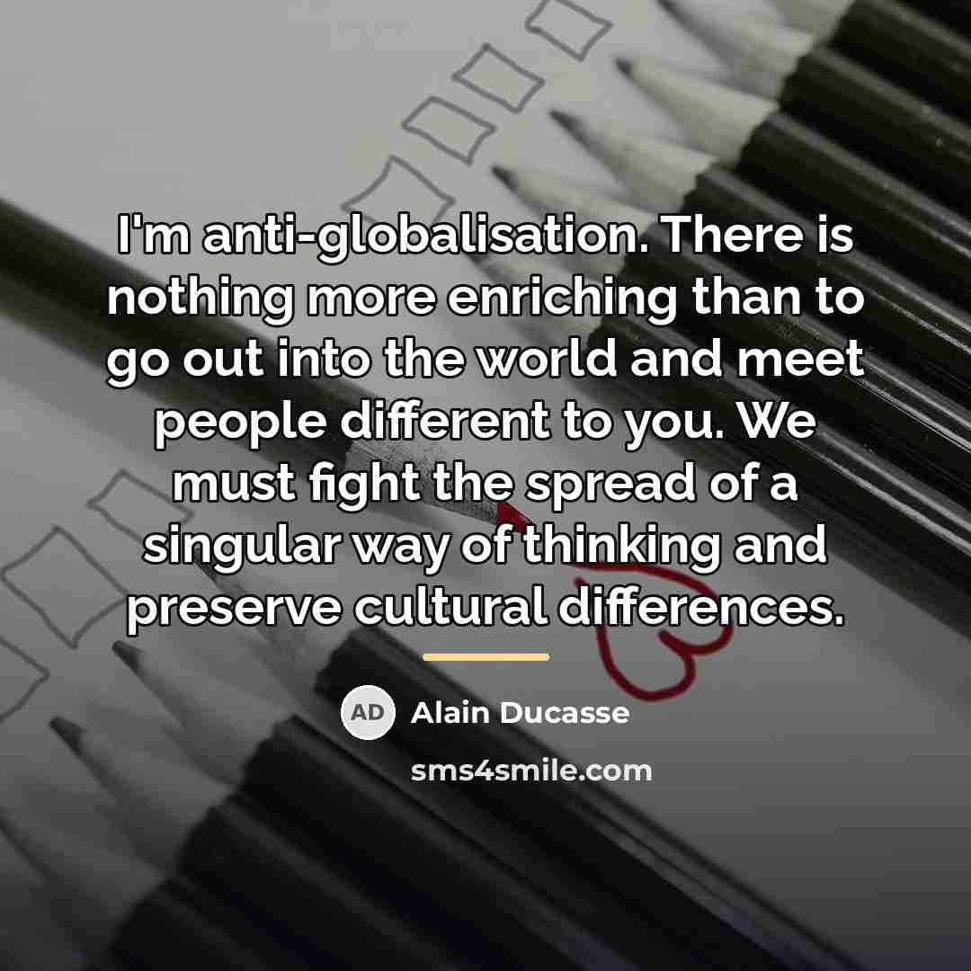 “I'm anti-globalisation. There is nothing more enriching than to go…” quote by Alain Ducasse