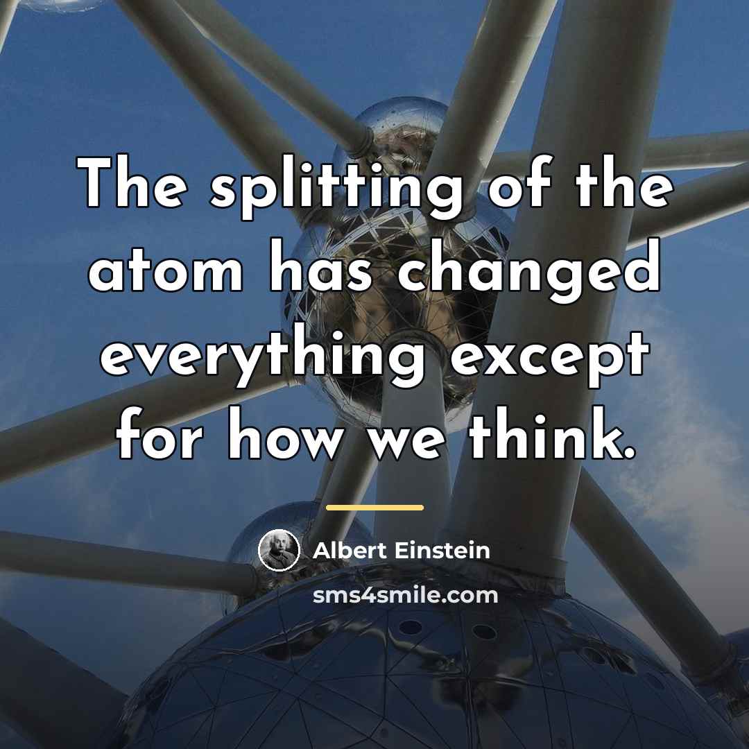 “The splitting of the atom has changed everything except for…” quote by Albert Einstein