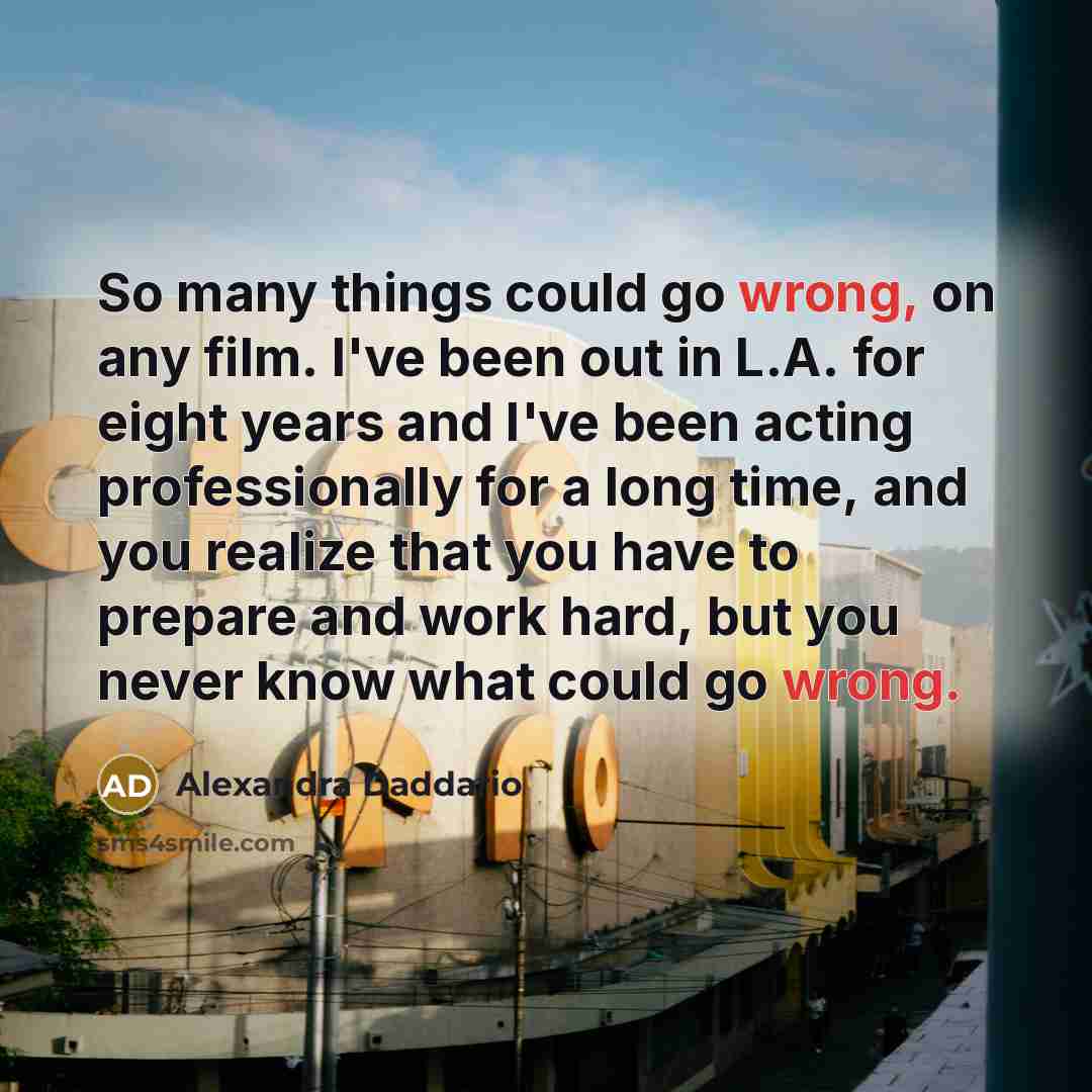“So many things could go wrong, on any film. I've…” quote by Alexandra Daddario