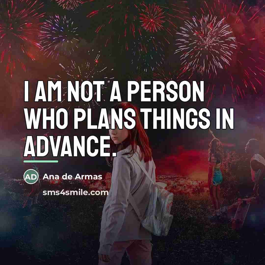 “I am not a person who plans things in advance.…” quote by Ana de Armas