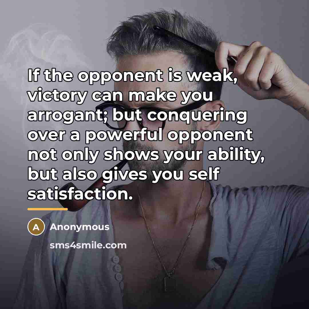 “If the opponent is weak, victory can make you arrogant;…” quote by Anonymous