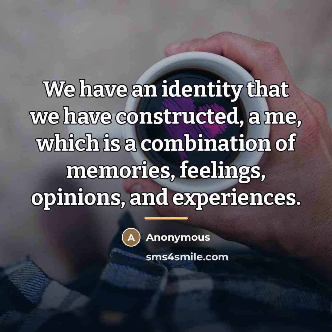 “We have an identity that we have constructed, a me,…” quote by Anonymous