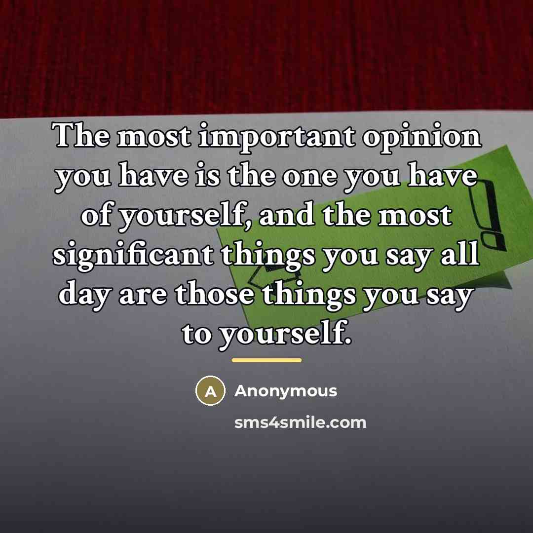 “The most important opinion you have is the one you…” quote by Anonymous