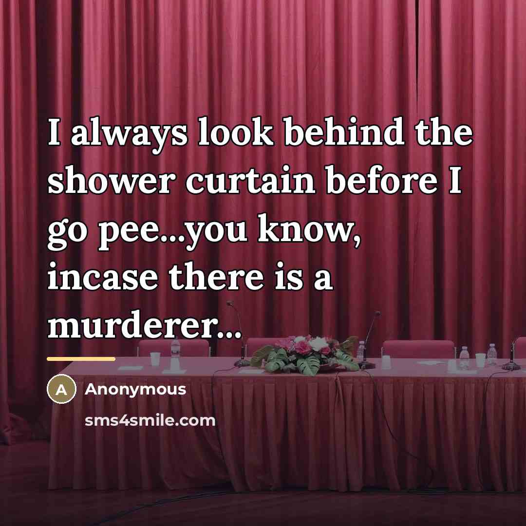 “I always look behind the shower curtain before I go…” quote by Anonymous