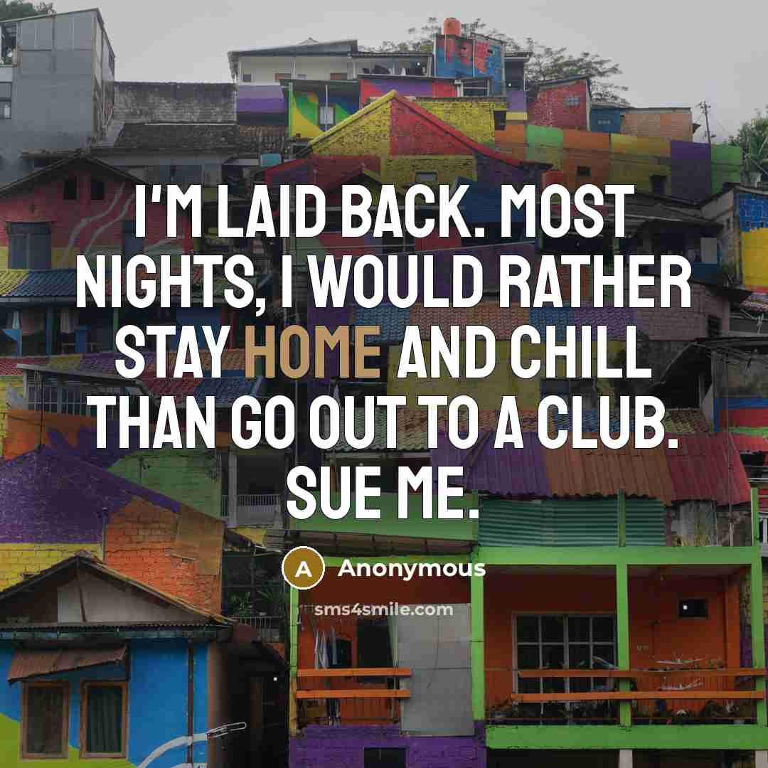 “I'm laid back. Most nights, I would rather stay home and chill than go out to a club. Sue me.” quote by Anonymous