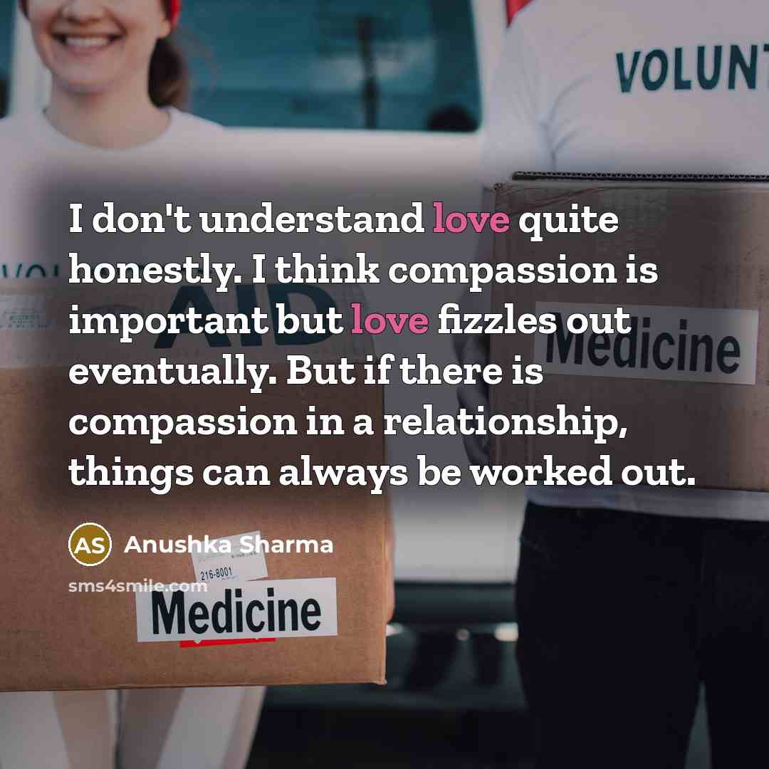 “I don't understand love quite honestly. I think compassion is…” quote by Anushka Sharma