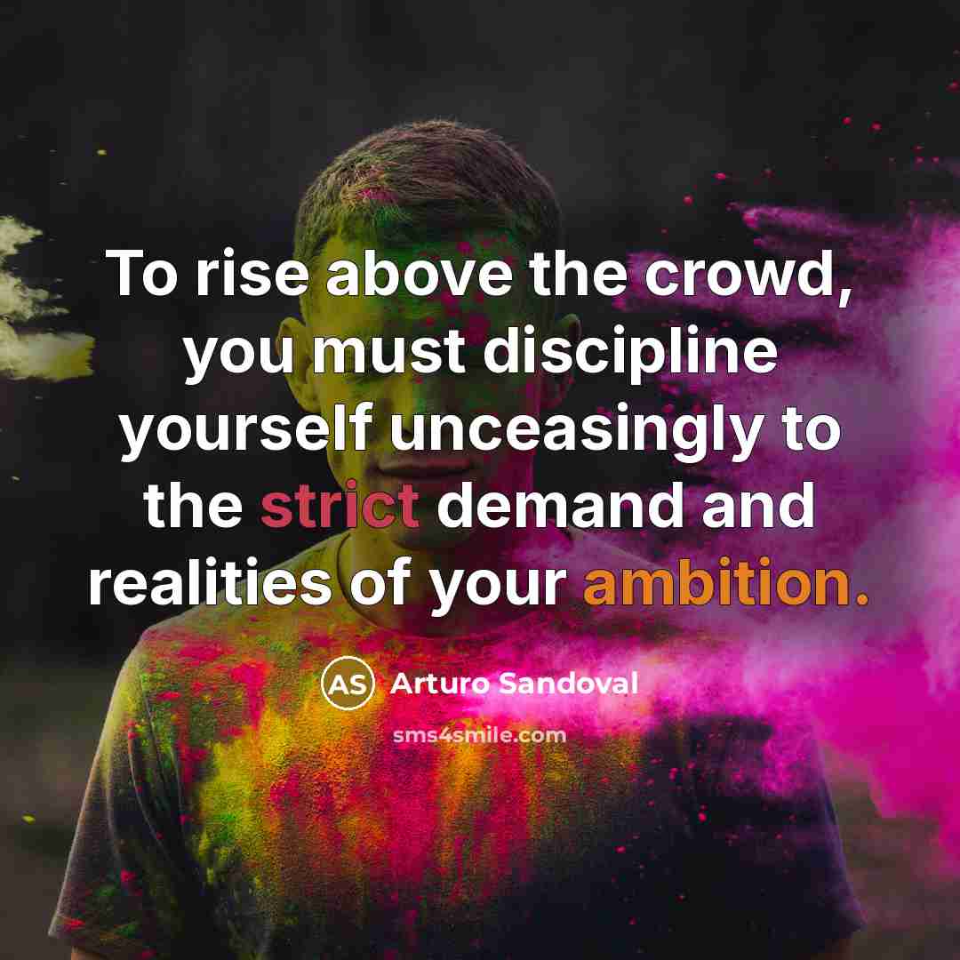 “To rise above the crowd, you must discipline yourself unceasingly…” quote by Arturo Sandoval