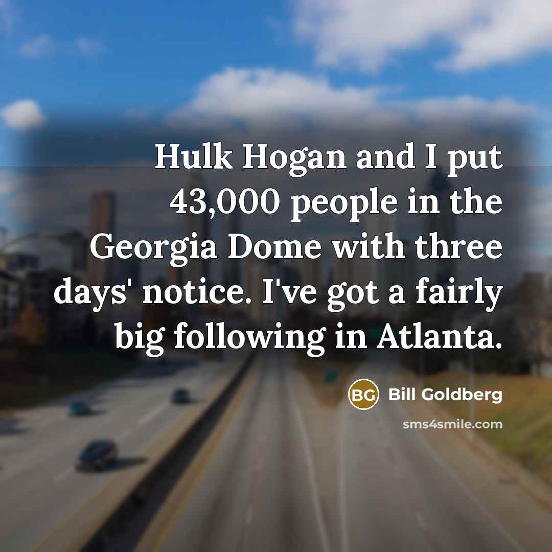 “Hulk Hogan and I put 43,000 people in the Georgia…” quote by Bill Goldberg