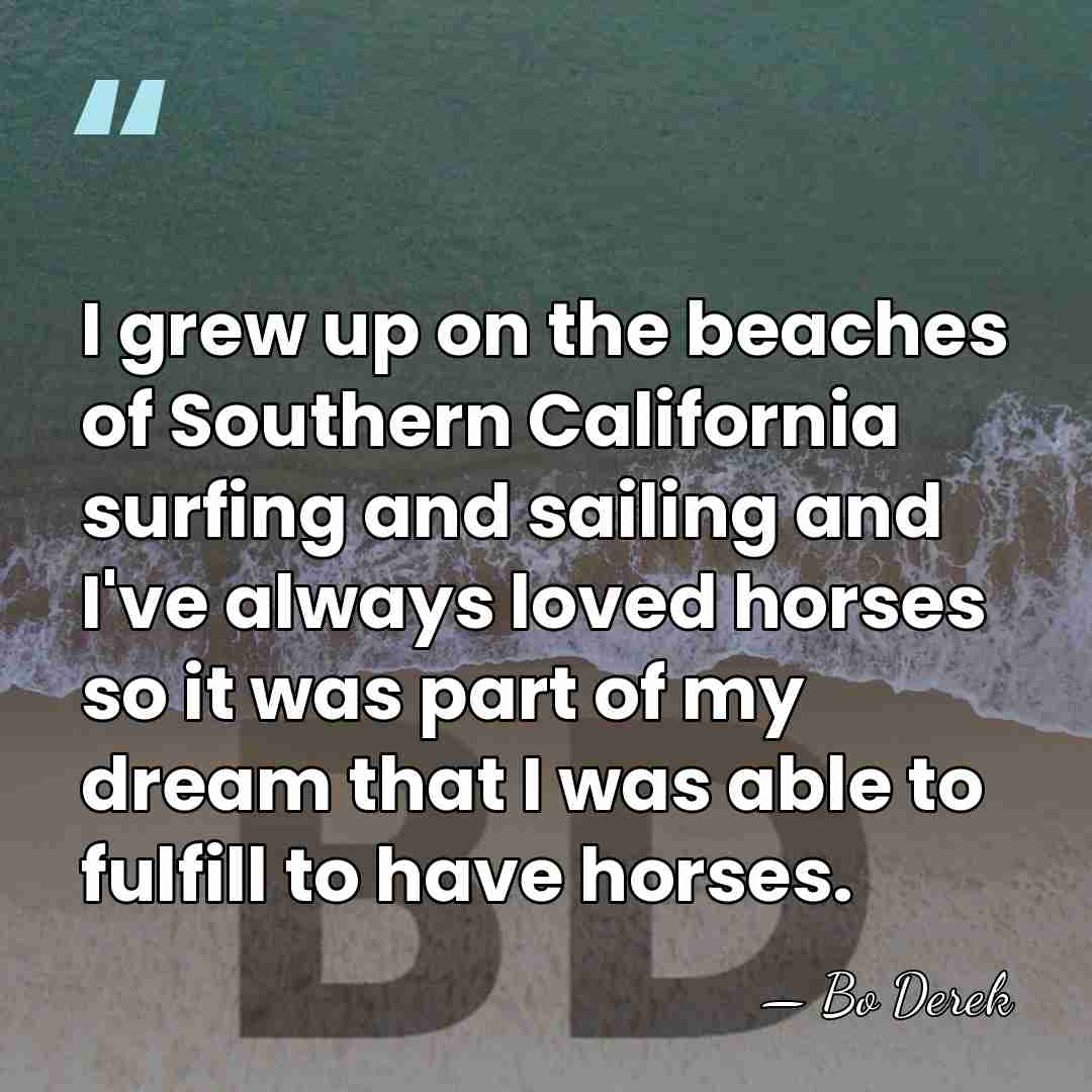 I grew up on the beaches of Southern California surfing and sailing&hellip; - Bo Derek