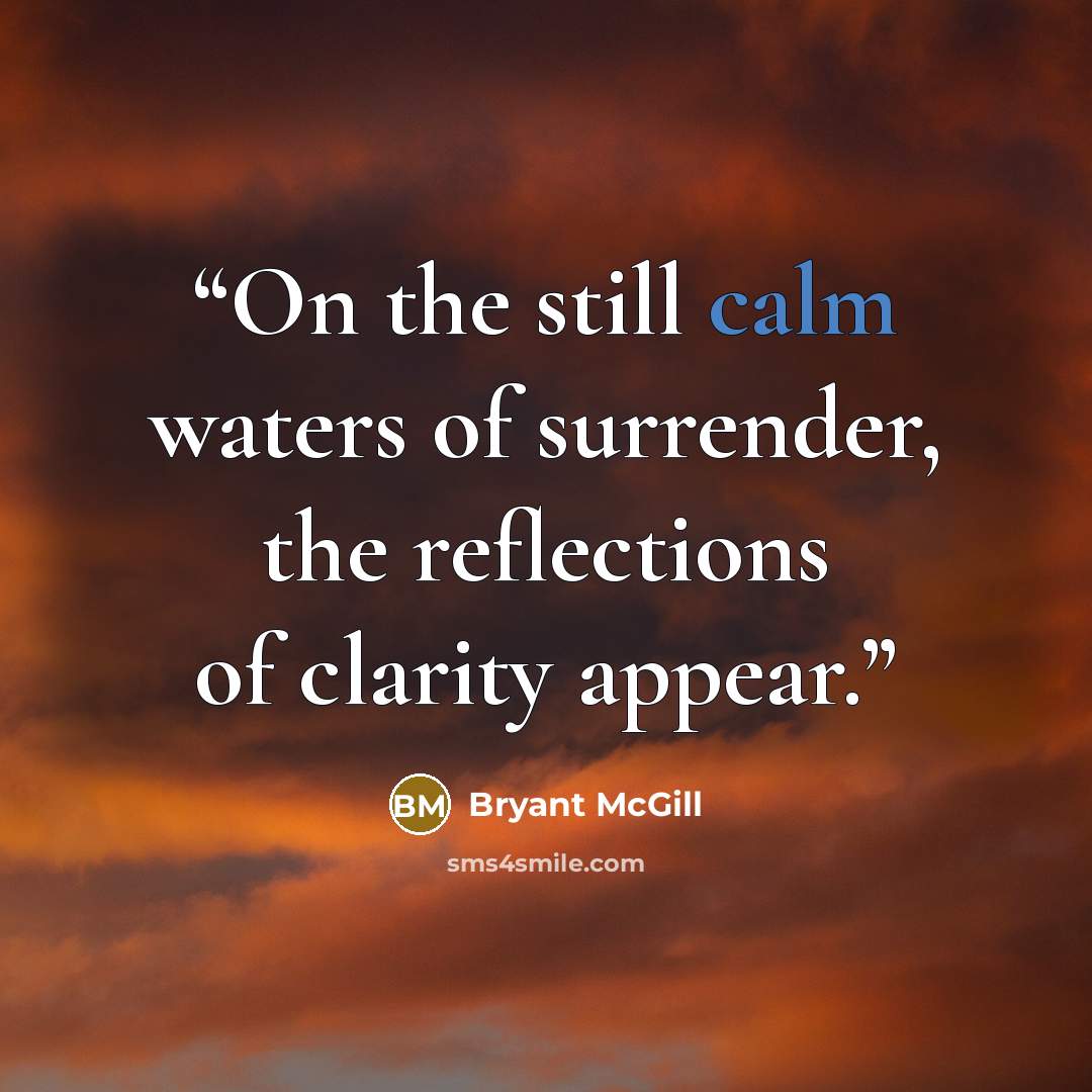 “On the still calm waters of surrender, the reflections of clarity appear.” quote by Bryant McGill