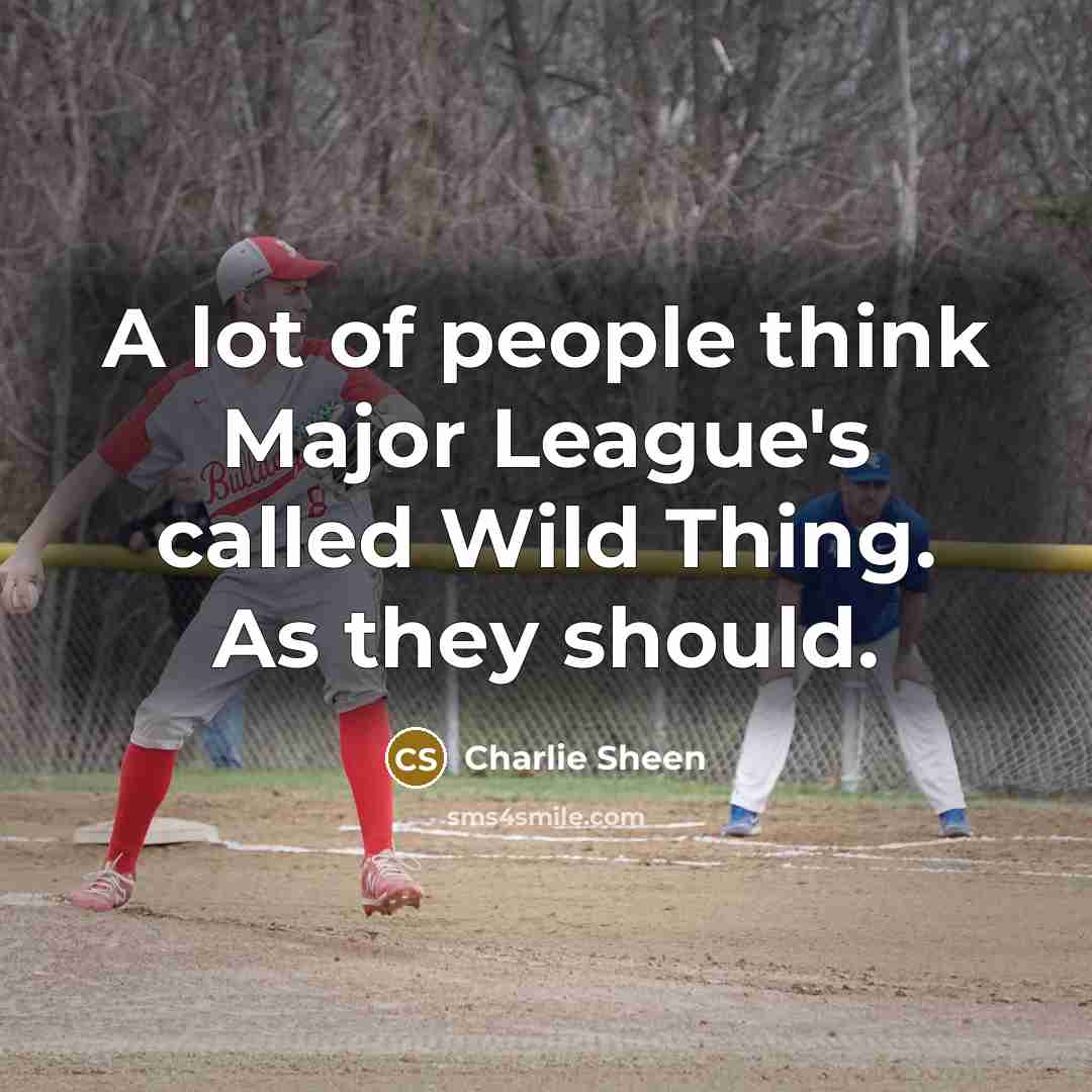 “A lot of people think Major League's called Wild Thing. As they should.” quote by Charlie Sheen