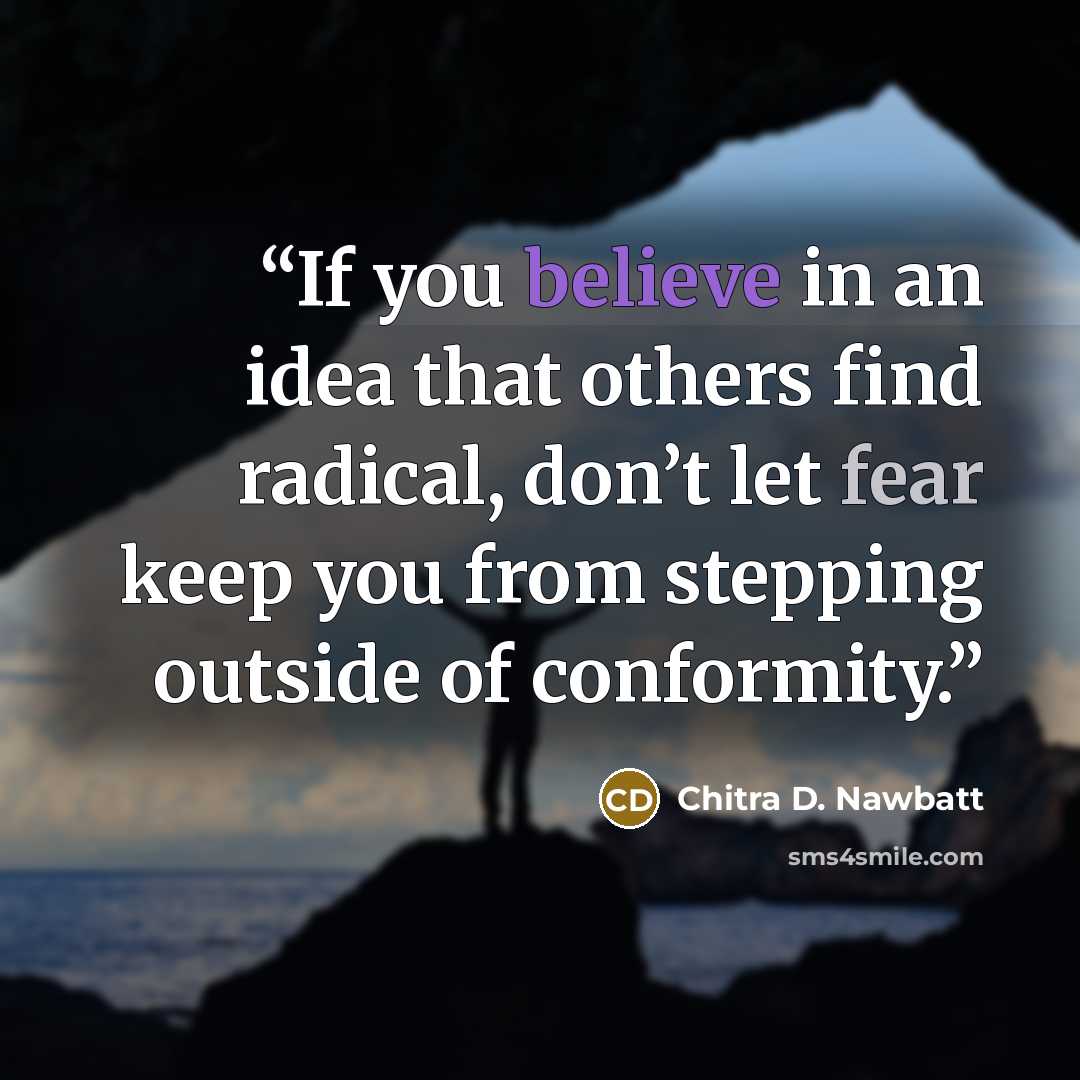 “If you believe in an idea that others find radical, don’t let fear keep you from stepping outside of conformity.” quote by Chitra D. Nawbatt