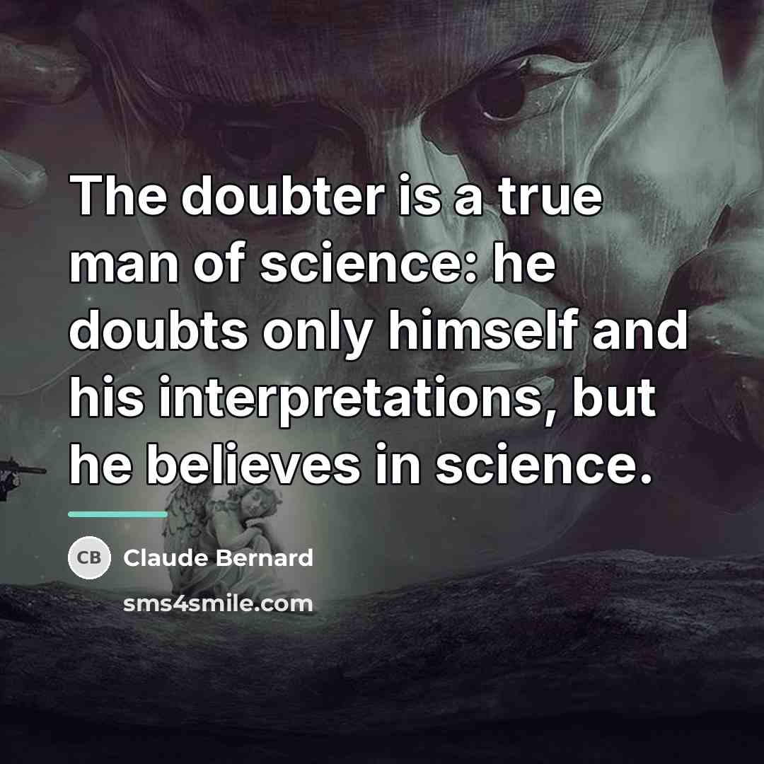 “The doubter is a true man of science: he doubts…” quote by Claude Bernard