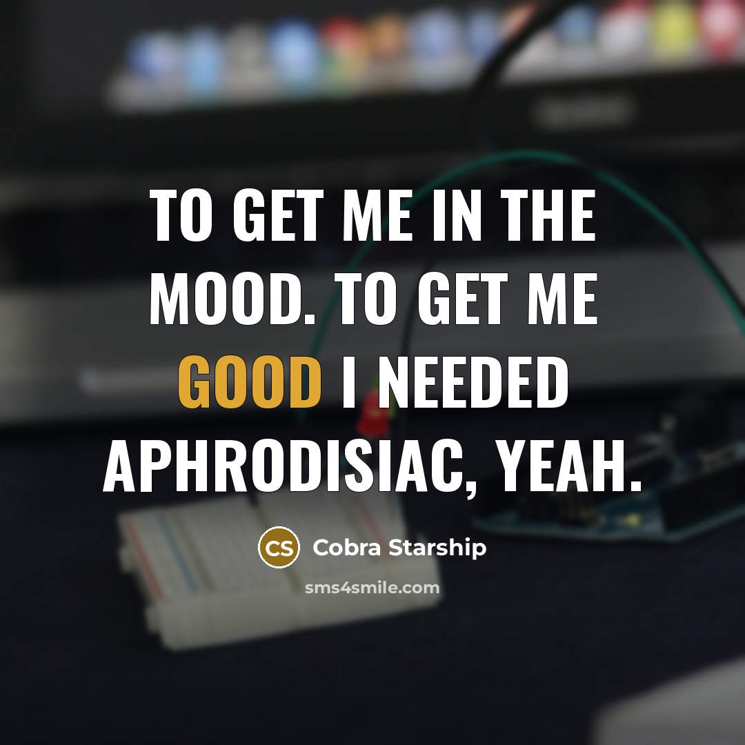 “To get me in the mood. To get me good…” quote by Cobra Starship