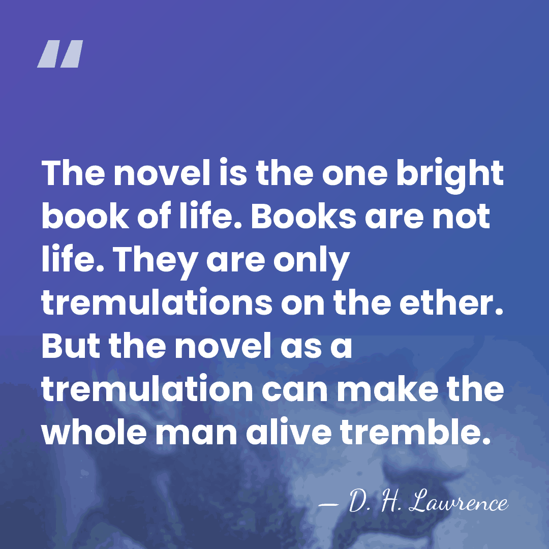 The novel is the one bright book of life. Books are not&hellip; - D. H. Lawrence