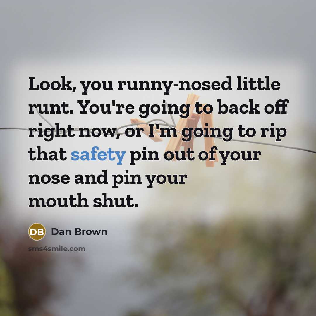 “Look, you runny-nosed little runt. You're going to back off…” quote by Dan Brown
